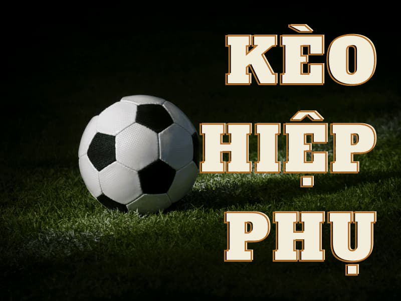Kèo hiệp phụ bóng đá là gì? Kinh nghiệm chơi luôn thắng 7 keo hiep phu la gi 3