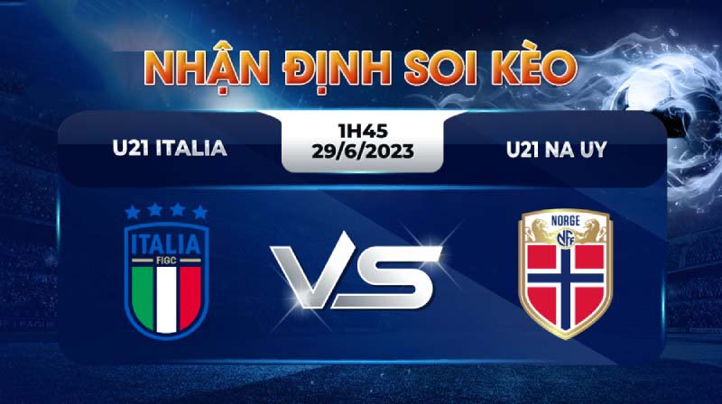 Nhận định trận đấu U21 Italia vs U21 Na Uy Nhận định trận đấu U21 Italia vs U21 Na Uy