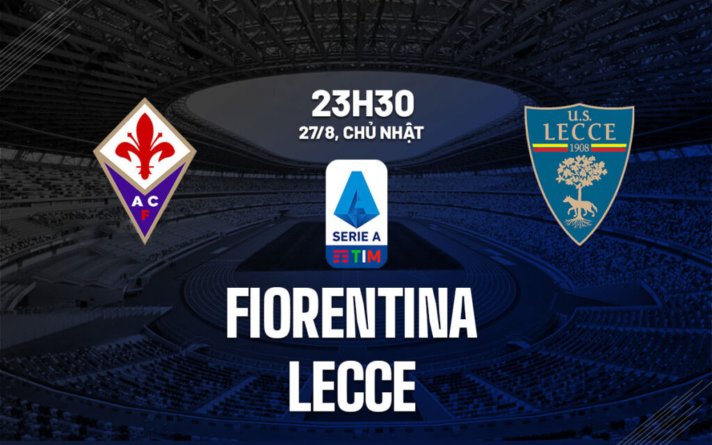 Nhận định Fiorentina vs Lecce - Có điểm mà không mất sức 6 Nhận định trận đấu Fiorentina vs Lecce