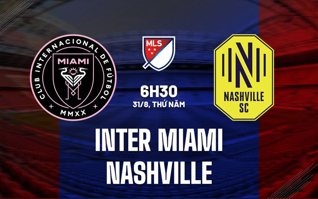 Nhận định Inter Miami vs Nashville - GOAT tiếp sức hồi sinh 6 Nhận định trận đấu Inter Miami vs Nashville