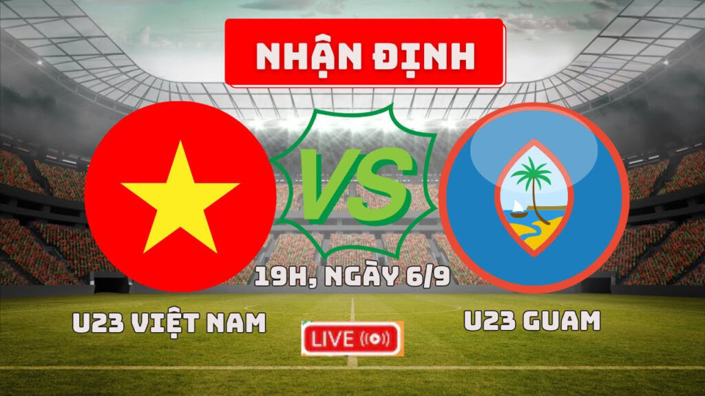 Nhận định U23 Việt Nam vs U23 Guam - Nhuộm bàn thắng đỏ 4 Nhận định trận đấu U23 Việt Nam vs U23 Guam