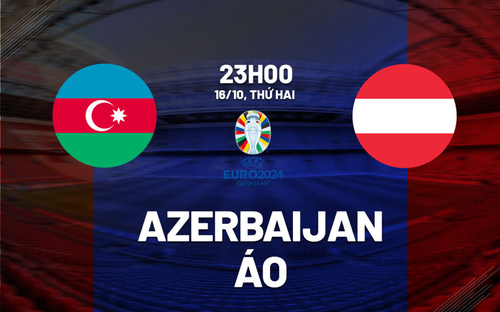 Soi kèo Azerbaijan vs Áo 23h00 ngày 16/10 (Vòng Euro 2024) 5 soi keo azerbaijan vs ao 1